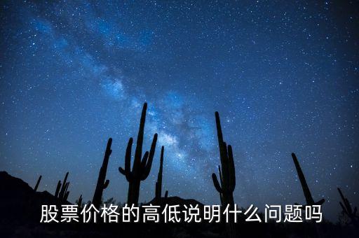  股票價(jià)格的高低說明什么問題嗎