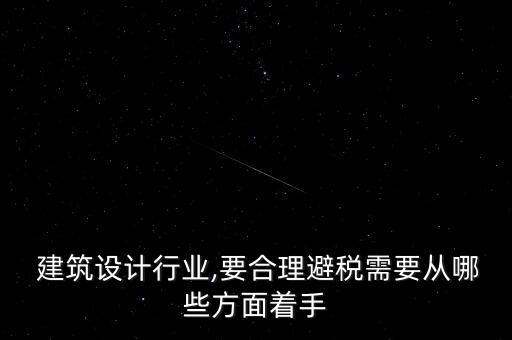  建筑設(shè)計(jì)行業(yè),要合理避稅需要從哪些方面著手