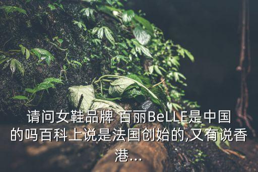 請(qǐng)問女鞋品牌 百麗BeLLE是中國(guó)的嗎百科上說是法國(guó)創(chuàng)始的,又有說香港...