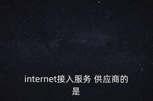 internet接入服務 供應商的是