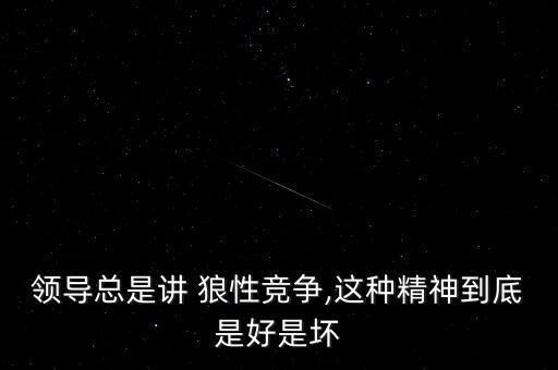 領(lǐng)導(dǎo)總是講 狼性競(jìng)爭(zhēng),這種精神到底是好是壞