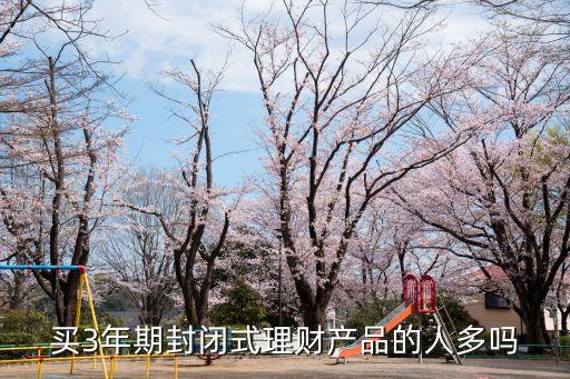 買3年期封閉式理財產(chǎn)品的人多嗎