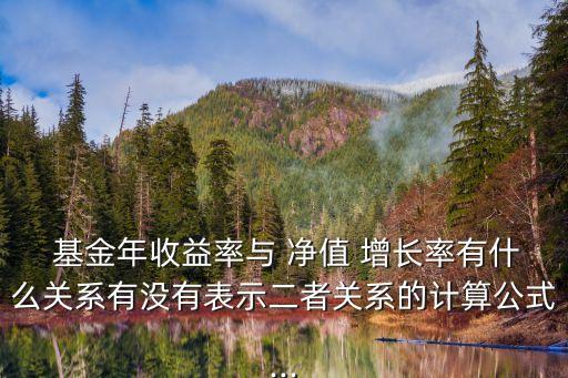  基金年收益率與 凈值 增長率有什么關(guān)系有沒有表示二者關(guān)系的計算公式...