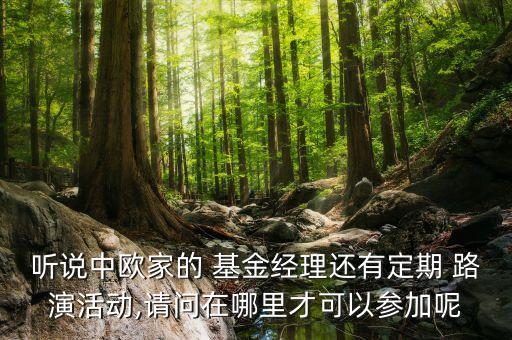 聽說中歐家的 基金經(jīng)理還有定期 路演活動,請問在哪里才可以參加呢