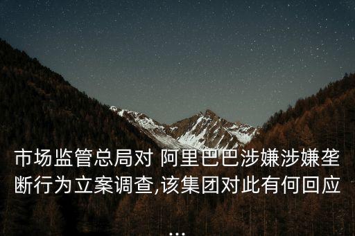 市場監(jiān)管總局對 阿里巴巴涉嫌涉嫌壟斷行為立案調(diào)查,該集團對此有何回應(yīng)...
