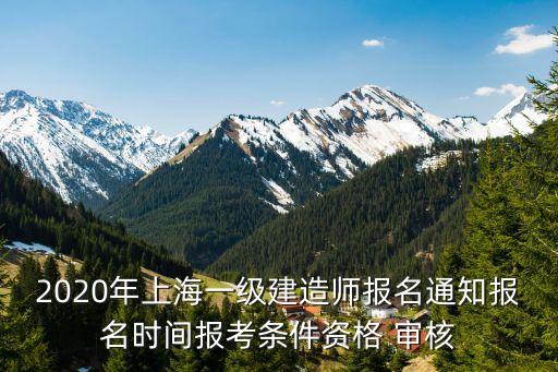 2020年上海一級建造師報名通知報名時間報考條件資格 審核
