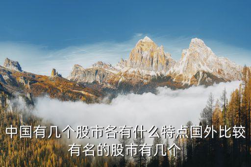 中國有幾個股市各有什么特點國外比較有名的股市有幾個