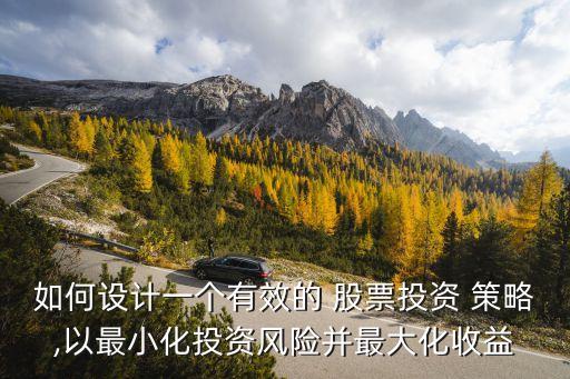 如何設(shè)計(jì)一個有效的 股票投資 策略,以最小化投資風(fēng)險并最大化收益