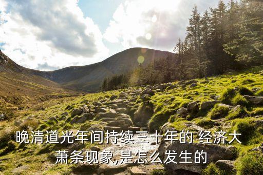 晚清道光年間持續(xù)三十年的 經(jīng)濟大 蕭條現(xiàn)象,是怎么發(fā)生的