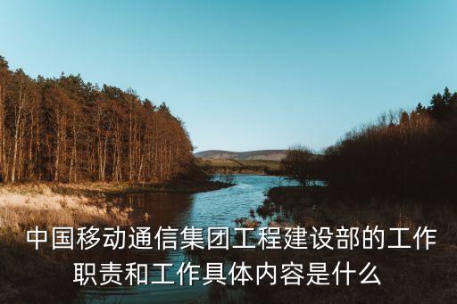  中國(guó)移動(dòng)通信集團(tuán)工程建設(shè)部的工作職責(zé)和工作具體內(nèi)容是什么