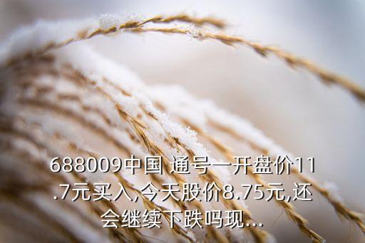 688009中國 通號(hào)一開盤價(jià)11.7元買入,今天股價(jià)8.75元,還會(huì)繼續(xù)下跌嗎現(xiàn)...