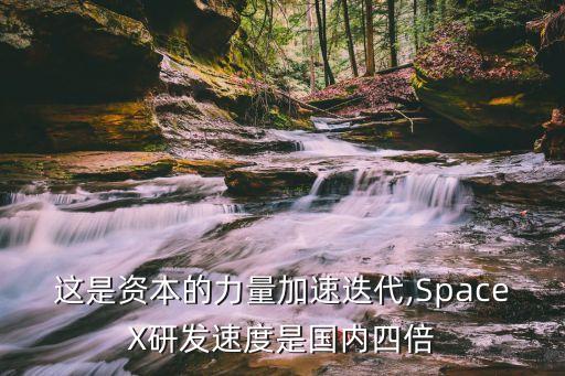 這是資本的力量加速迭代,SpaceX研發(fā)速度是國內(nèi)四倍