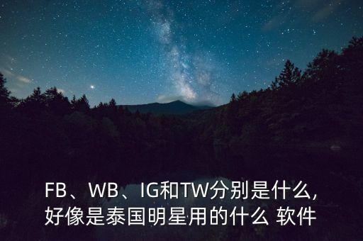 FB、WB、IG和TW分別是什么,好像是泰國明星用的什么 軟件