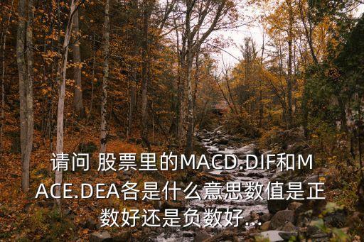 請問 股票里的MACD.DIF和MACE.DEA各是什么意思數(shù)值是正數(shù)好還是負數(shù)好...