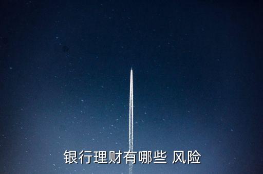  銀行理財(cái)有哪些 風(fēng)險(xiǎn)