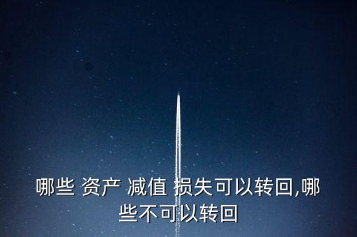 哪些 資產(chǎn) 減值 損失可以轉回,哪些不可以轉回