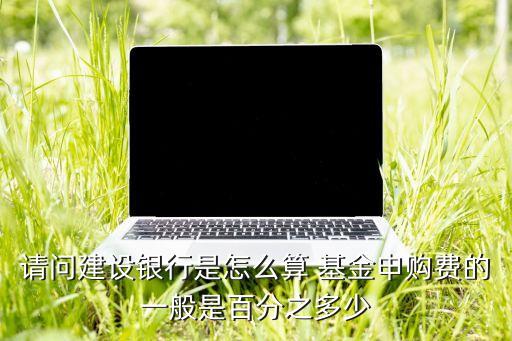 建行購買基金手續(xù)費,建行app買基金的手續(xù)費多少