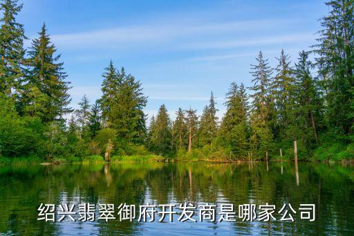 紹興翡翠御府開(kāi)發(fā)商是哪家公司