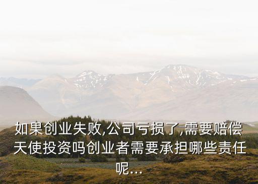 如果創(chuàng)業(yè)失敗,公司虧損了,需要賠償 天使投資嗎創(chuàng)業(yè)者需要承擔哪些責任呢...