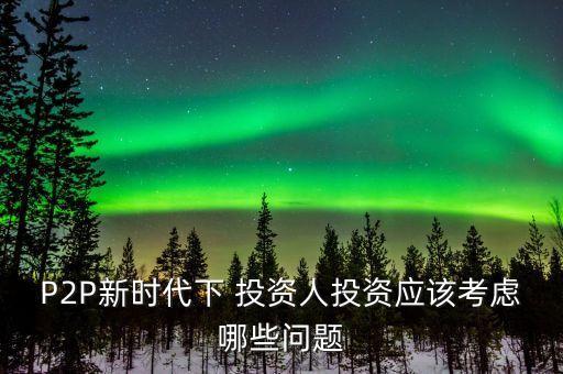 P2P新時(shí)代下 投資人投資應(yīng)該考慮哪些問題