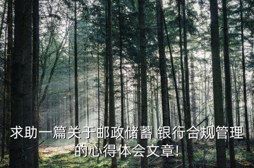 求助一篇關(guān)于郵政儲蓄 銀行合規(guī)管理的心得體會(huì)文章!