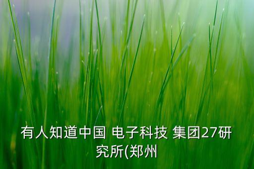 有人知道中國(guó) 電子科技 集團(tuán)27研究所(鄭州