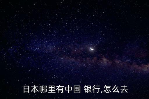  日本哪里有中國(guó) 銀行,怎么去