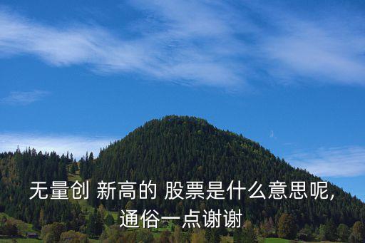 無量創(chuàng) 新高的 股票是什么意思呢,通俗一點謝謝