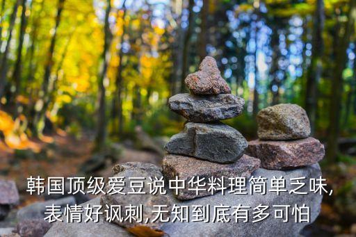  韓國(guó)頂級(jí)愛(ài)豆說(shuō)中華料理簡(jiǎn)單乏味,表情好諷刺,無(wú)知到底有多可怕