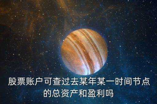  股票賬戶可查過去某年某一時(shí)間節(jié)點(diǎn)的總資產(chǎn)和盈利嗎