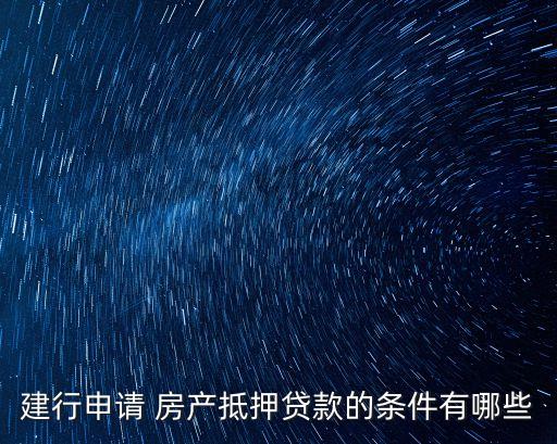 建行申請 房產抵押貸款的條件有哪些
