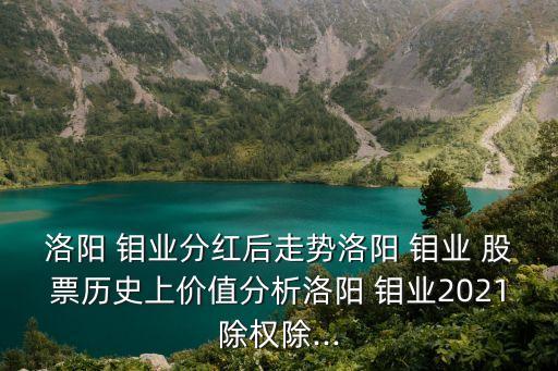 洛陽 鉬業(yè)分紅后走勢洛陽 鉬業(yè) 股票歷史上價值分析洛陽 鉬業(yè)2021除權(quán)除...