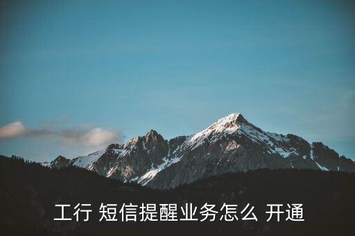  工行 短信提醒業(yè)務(wù)怎么 開(kāi)通
