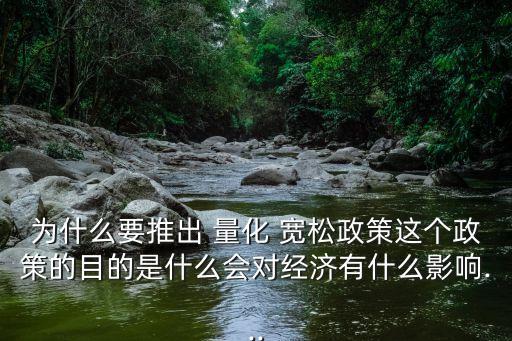 為什么要推出 量化 寬松政策這個政策的目的是什么會對經濟有什么影響...