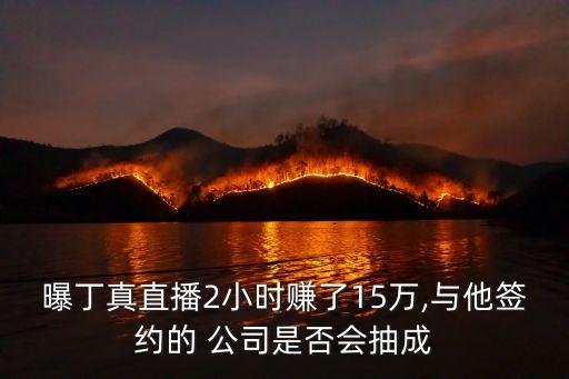 曝丁真直播2小時(shí)賺了15萬,與他簽約的 公司是否會(huì)抽成