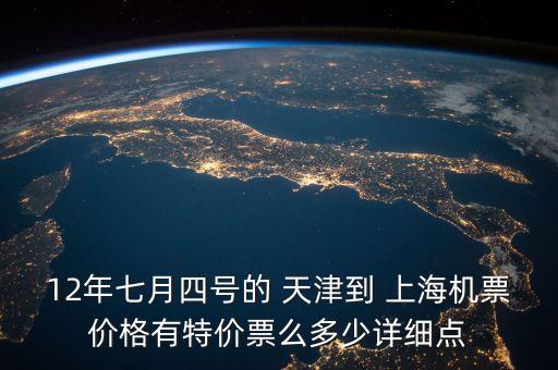 12年七月四號(hào)的 天津到 上海機(jī)票價(jià)格有特價(jià)票么多少詳細(xì)點(diǎn)