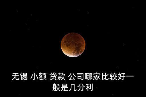無(wú)錫 小額 貸款 公司哪家比較好一般是幾分利