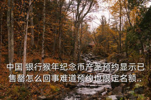 中國 銀行猴年紀念幣產(chǎn)品預(yù)約顯示已售罄怎么回事難道預(yù)約也限定名額...