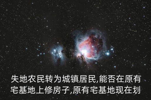  失地農(nóng)民轉(zhuǎn)為城鎮(zhèn)居民,能否在原有宅基地上修房子,原有宅基地現(xiàn)在劃