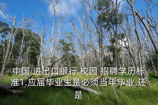 中國 進出口銀行 校園 招聘學(xué)歷標準1.應(yīng)屆畢業(yè)生是必須當(dāng)年畢業(yè),還是