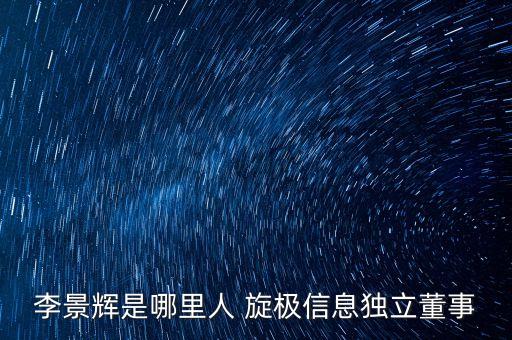 李景輝是哪里人 旋極信息獨(dú)立董事