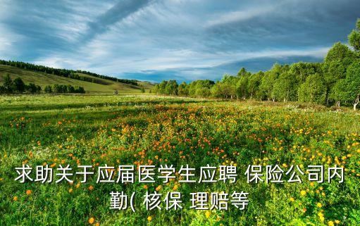 求助關(guān)于應屆醫(yī)學生應聘 保險公司內(nèi)勤( 核保 理賠等