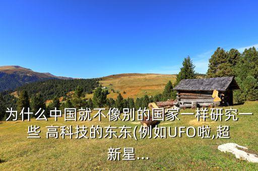 為什么中國就不像別的國家一樣研究一些 高科技的東東(例如UFO啦,超新星...