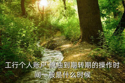 工行個人賬戶 原油到期轉(zhuǎn)期的操作時間一般是什么時候