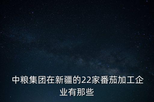  中糧集團(tuán)在新疆的22家番茄加工企業(yè)有那些