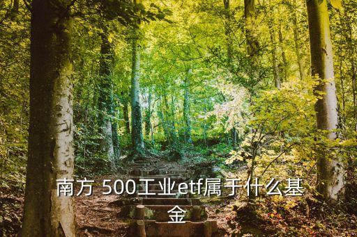  南方 500工業(yè)etf屬于什么基金