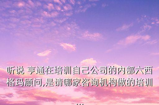 聽說 亨通在培訓(xùn)自己公司的內(nèi)部六西格瑪顧問,是請哪家咨詢機(jī)構(gòu)做的培訓(xùn)...