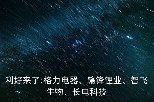 利好來了:格力電器、贛鋒鋰業(yè)、智飛生物、長電科技