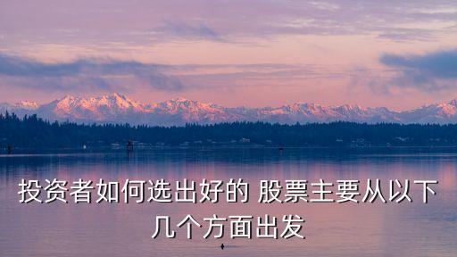 投資者如何選出好的 股票主要從以下幾個方面出發(fā)