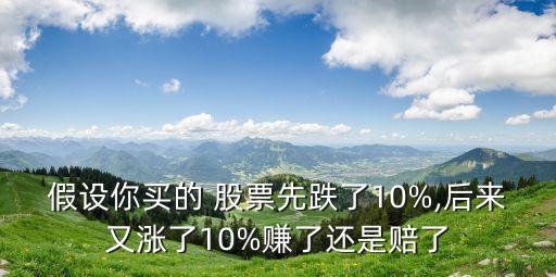 假設(shè)你買(mǎi)的 股票先跌了10%,后來(lái)又漲了10%賺了還是賠了